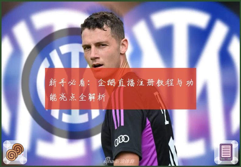 新手必看:企鹅直播注册教程与功能亮点全解析