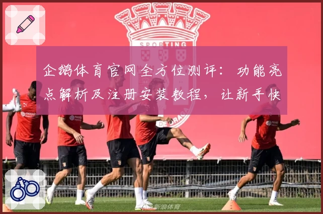 企鹅体育官网全方位测评:功能亮点解析及注册安装教程,让新手快速上手