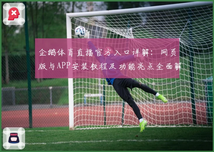 企鹅体育直播官方入口详解：网页版与APP安装教程及功能亮点全面解析