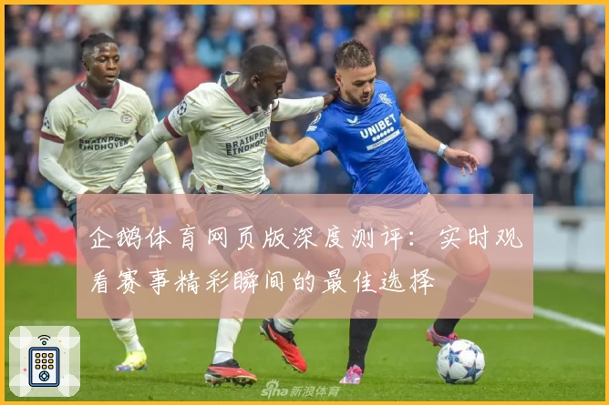 企鹅体育网页版深度测评：实时观看赛事精彩瞬间的最佳选择