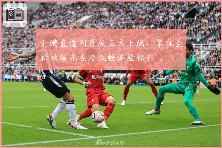 企鹅直播网页版正式上线，聚焦全新功能亮点与流畅体验优化