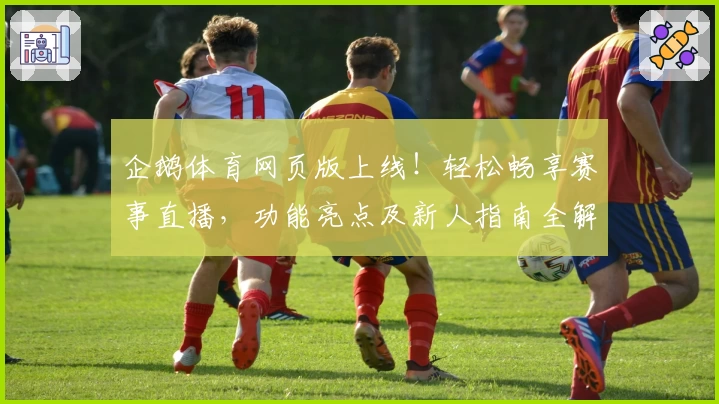企鹅体育网页版上线!轻松畅享赛事直播,功能亮点及新人指南全解析