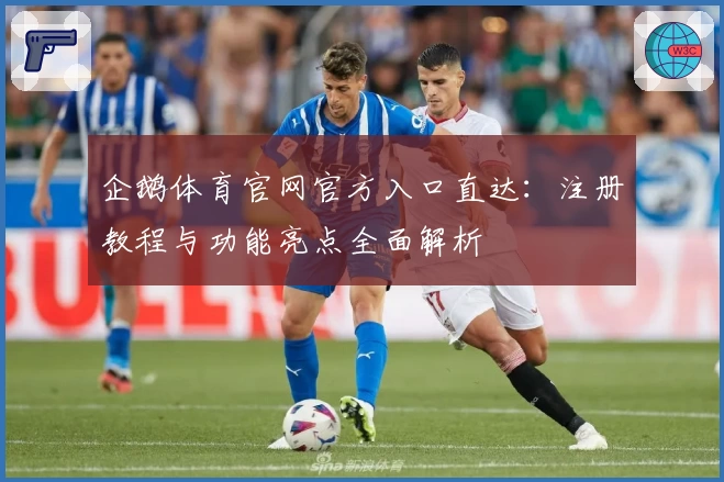 企鹅体育官网官方入口直达：注册教程与功能亮点全面解析