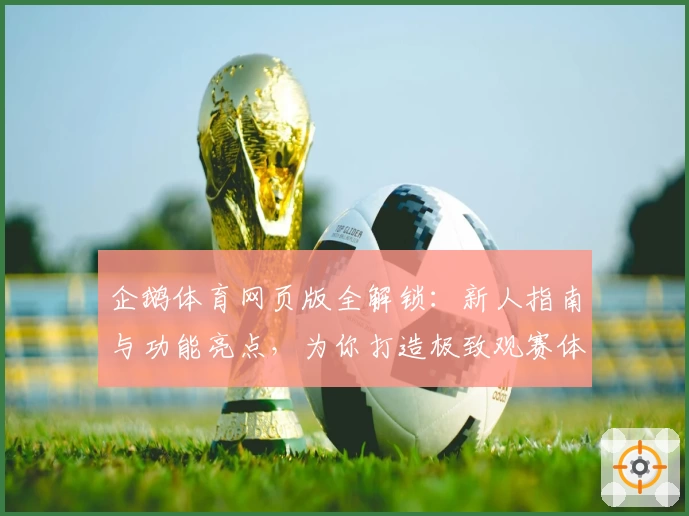 企鹅体育网页版全解锁：新人指南与功能亮点，为你打造极致观赛体验