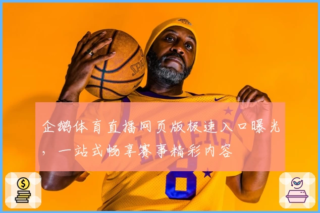 企鹅体育直播网页版极速入口曝光，一站式畅享赛事精彩内容