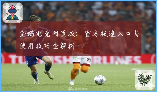 企鹅电竞网页版:官方极速入口与使用技巧全解析