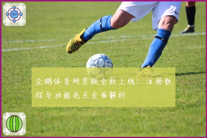 企鹅体育网页版全新上线：注册教程与功能亮点全面解析