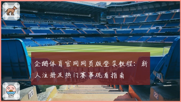 企鹅体育官网网页版登录教程：新人注册及热门赛事观看指南