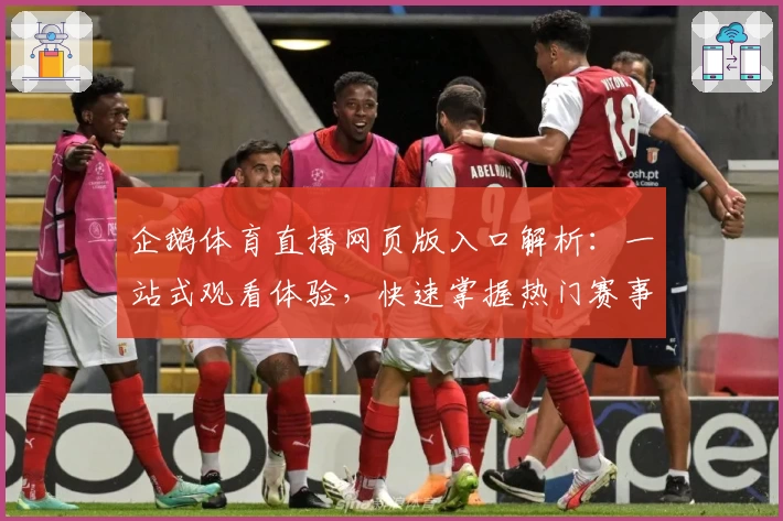 企鹅体育直播网页版入口解析：一站式观看体验，快速掌握热门赛事的新玩法