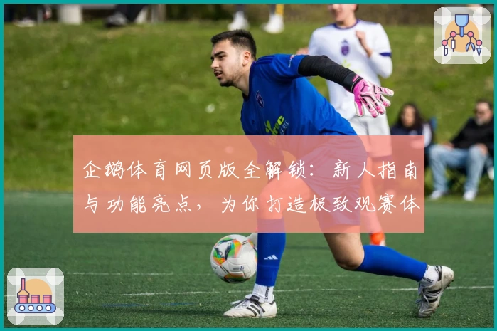 企鹅体育网页版全解锁：新人指南与功能亮点，为你打造极致观赛体验