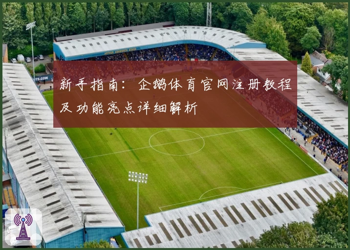 新手指南：企鹅体育官网注册教程及功能亮点详细解析