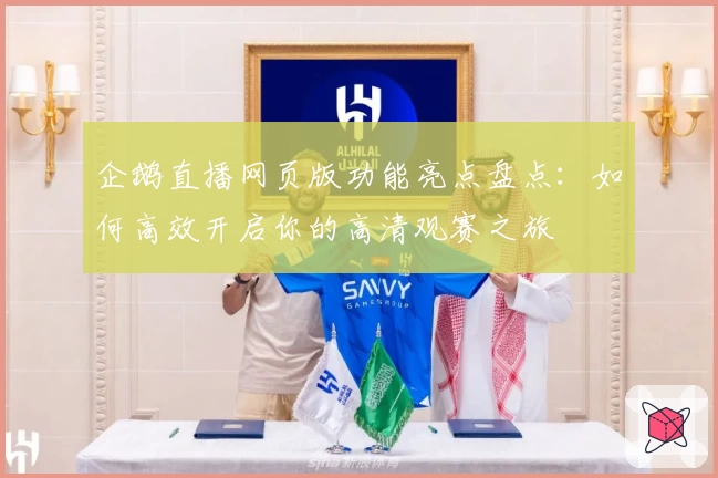 企鹅直播网页版功能亮点盘点：如何高效开启你的高清观赛之旅