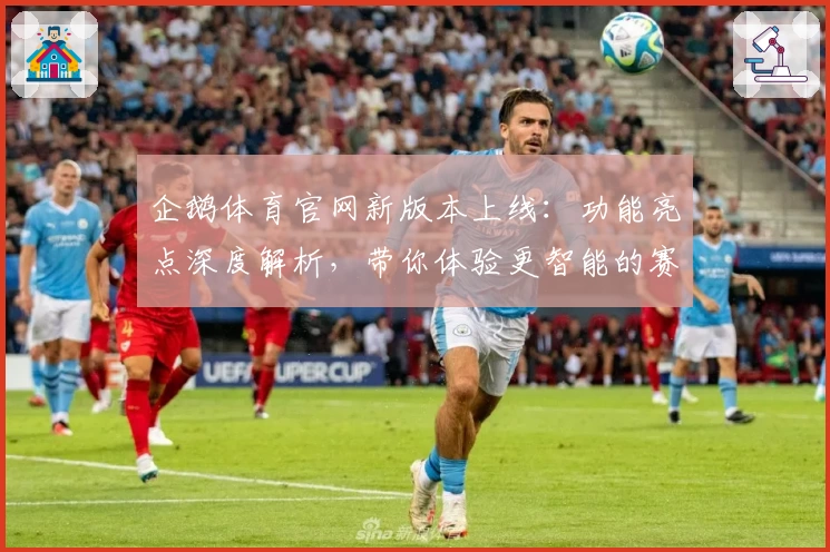 企鹅体育官网新版本上线：功能亮点深度解析，带你体验更智能的赛事服务