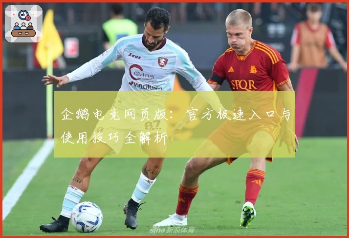 企鹅电竞网页版：官方极速入口与使用技巧全解析