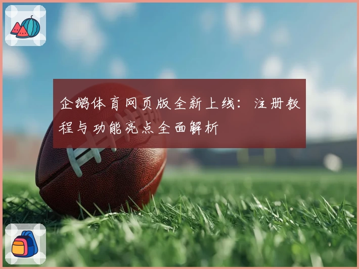 企鹅体育网页版全新上线：注册教程与功能亮点全面解析