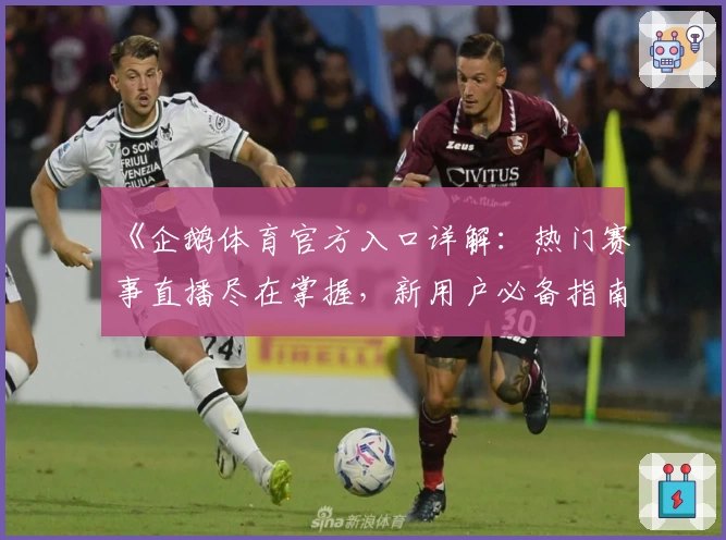 《企鹅体育官方入口详解：热门赛事直播尽在掌握，新用户必备指南》