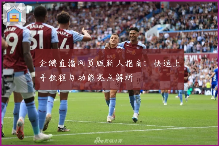 企鹅直播网页版新人指南：快速上手教程与功能亮点解析