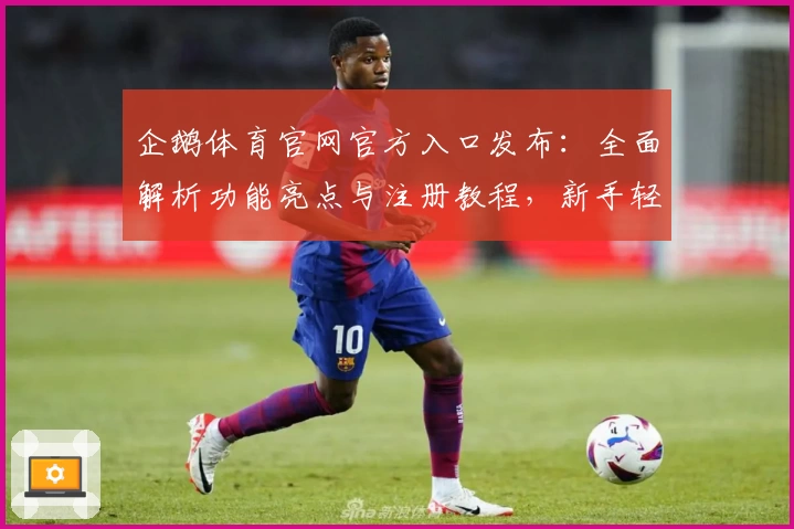 企鹅体育官网官方入口发布：全面解析功能亮点与注册教程，新手轻松上手！