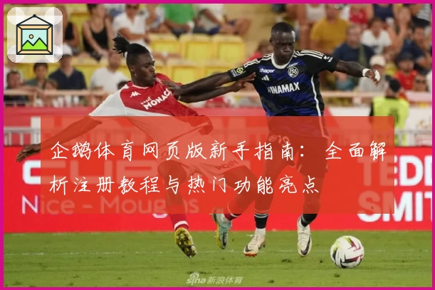 企鹅体育网页版新手指南：全面解析注册教程与热门功能亮点