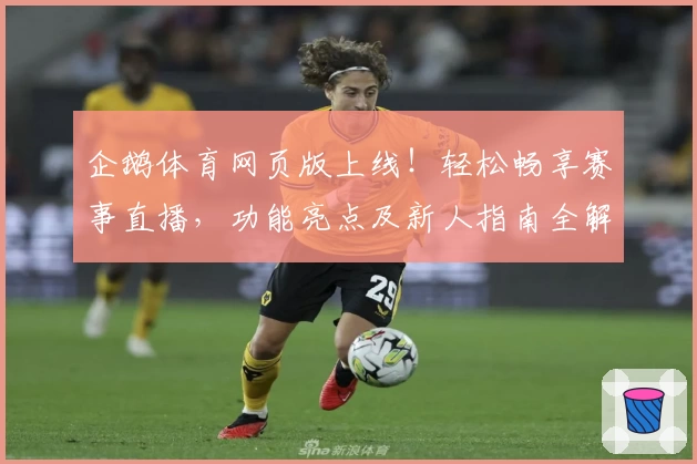 企鹅体育网页版上线！轻松畅享赛事直播，功能亮点及新人指南全解析