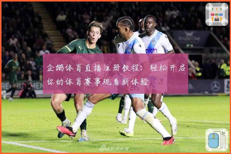 企鹅体育直播注册教程：轻松开启你的体育赛事观看新体验