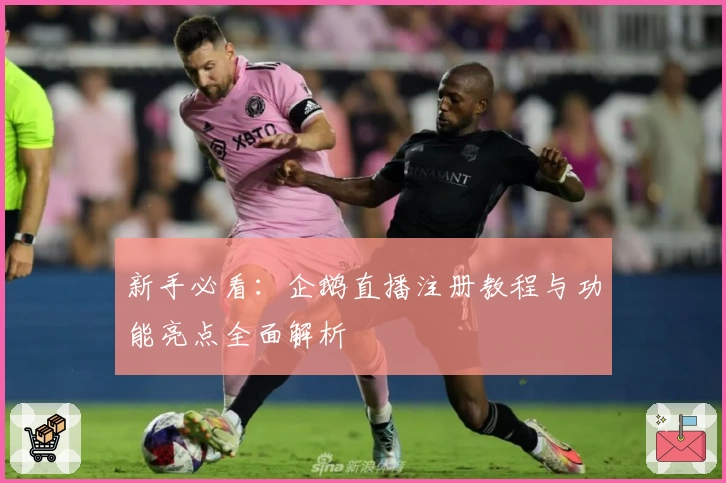 新手必看:企鹅直播注册教程与功能亮点全面解析