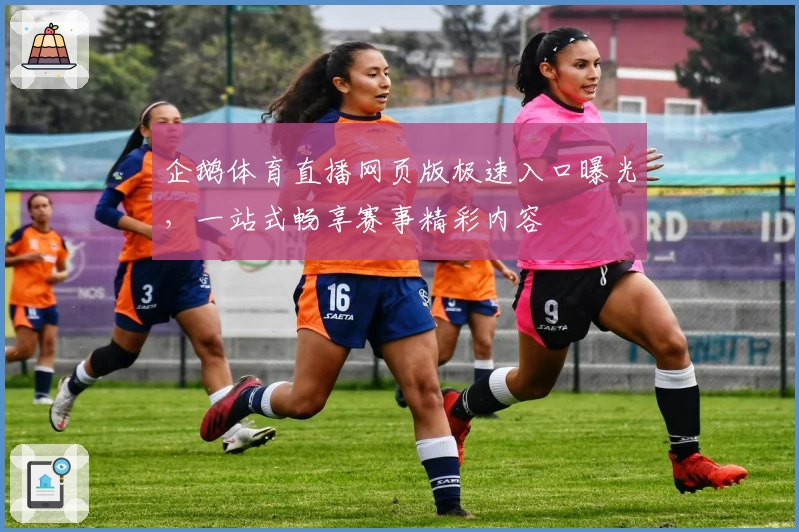 企鹅体育直播网页版极速入口曝光，一站式畅享赛事精彩内容