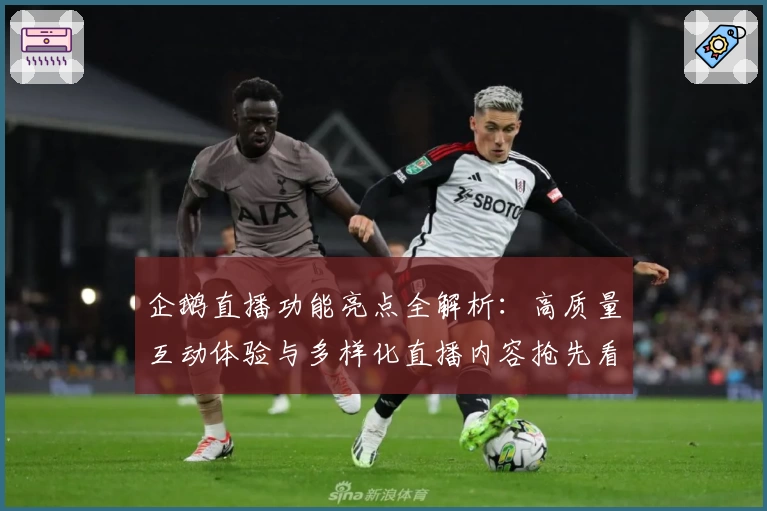 企鹅直播功能亮点全解析：高质量互动体验与多样化直播内容抢先看