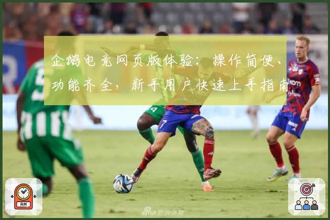 企鹅电竞网页版体验：操作简便、功能齐全，新手用户快速上手指南
