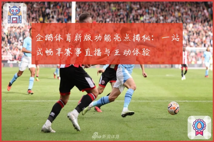 企鹅体育新版功能亮点揭秘：一站式畅享赛事直播与互动体验