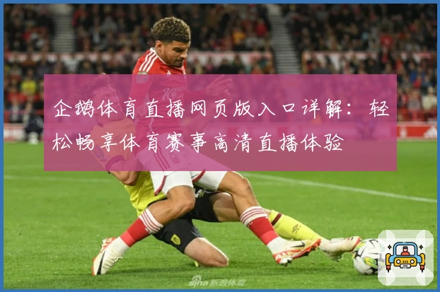企鹅体育直播网页版入口详解:轻松畅享体育赛事高清直播体验